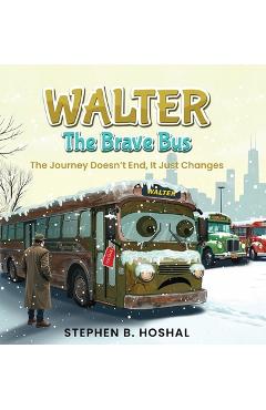 Coperta cărții 'Walter, the Brave Bus: The Journey Doesn't End, It Just Changes - Stephen B. Hoshal'
