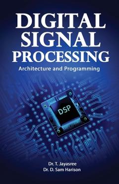 Coperta cărții 'Digital Signal Processing Architecture and Programming - T. Jayasree'