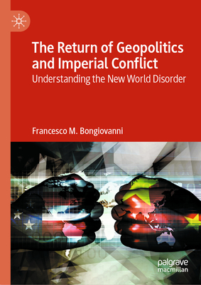 The Return of Geopolitics and Imperial Conflict: Understanding the New World Disorder - Francesco M. Bongiovanni