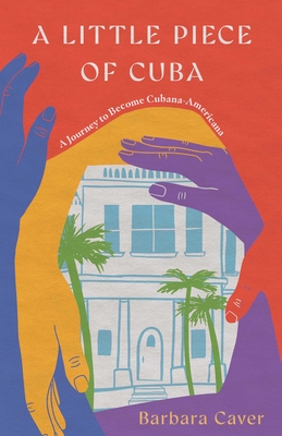 A Little Piece of Cuba: A Journey to Become Cubana-Americana - Barbara Caver