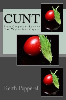 Cunt: From Gropecunt Lane to The Vagina Monologues - Keith Pepperell