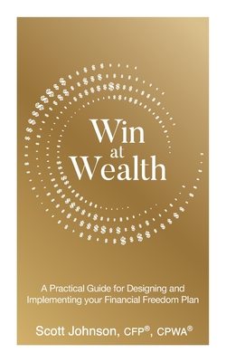 Win at Wealth: A Practical Guide for Designing and Implementing your Financial Freedom Plan - Scott Johnson