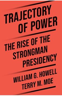 Coperta cărții 'Trajectory of Power: The Rise of the Strongman Presidency - Terry M. Moe'