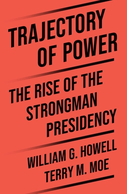 Coperta cărții 'Trajectory of Power: The Rise of the Strongman Presidency - Terry M. Moe'