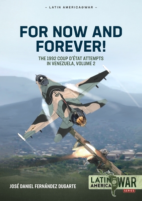 For Now and Forever! Volume 2: The 1992 Coup d'Etat Attempts in Venezuela - José Daniel Fernández Dugarte