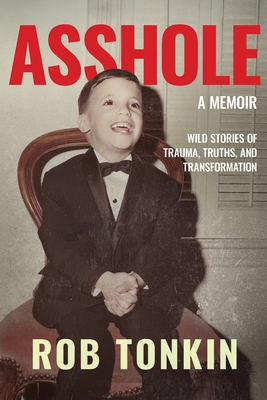 Asshole: A Memoir Wild Stories of Trauma, Truths, and Transformation - Rob Tonkin