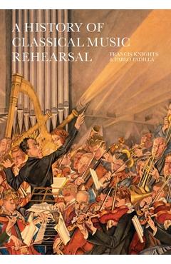 Coperta cărții 'A History of Classical Music Rehearsal - Francis Knights'