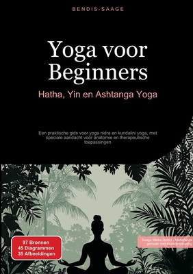 Yoga voor Beginners: Hatha, Yin en Ashtanga Yoga: Een praktische gids voor yoga nidra en kundalini yoga, met speciale aandacht voor anatomie en therap - Bendis A. I. Saage -. Nederlands