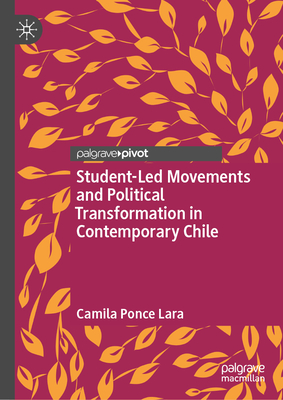 Student-Led Movements and Political Transformation in Contemporary Chile - Camila Ponce Lara