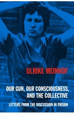 Our Gun, Our Consciousness, and the Collective: Letters from the Discussion in Prison - Ulrike Meinhof