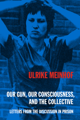 Our Gun, Our Consciousness, and the Collective: Letters from the Discussion in Prison - Ulrike Meinhof