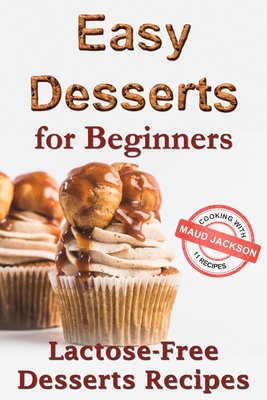 Easy desserts for beginners: Lactose-free desserts recipes (Healthy dessert recipe book) - Maud Jackson