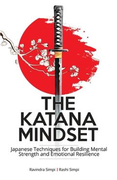 Poza produsului The Katana Mindset: Japanese Techniques for Building Mental Strength and Emotional Resilience - Rashi Simpi