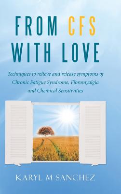 From CFS with Love: Techniques to relieve and release symptoms of Chronic Fatigue Syndrome, Fibromyalgia and Chemical Sensitivities - Karyl M. Sanchez