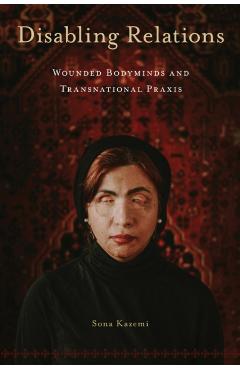 Disabling Relations: Wounded Bodyminds and Transnational PRAXIS - Sona Kazemi