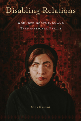 Disabling Relations: Wounded Bodyminds and Transnational PRAXIS - Sona Kazemi
