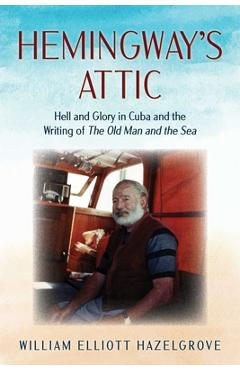 Poza produsului Hemingway's Attic: Hell and Glory in Cuba and the Writing of the Old Man and the Sea - William Elliott Hazelgrove
