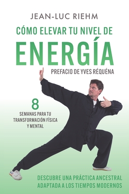 Cómo elevar tu nivel de energía: Descubre una práctica ancestral adaptada a los tiempos modernos - Jean-luc Riehm