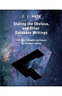 Coperta cărții 'Stating the Obvious, and Other Database Writings - Chris J. Date'