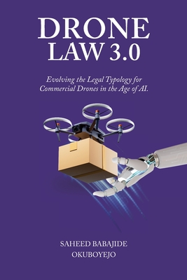 Drone Law 3.0: Evolving the Legal Typology for Commercial Drones in the Age of AI - Saheed Babajide Okuboyejo