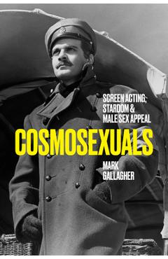 Poza produsului Cosmosexuals: Screen Acting, Stardom, and Male Sex Appeal - Mark Gallagher