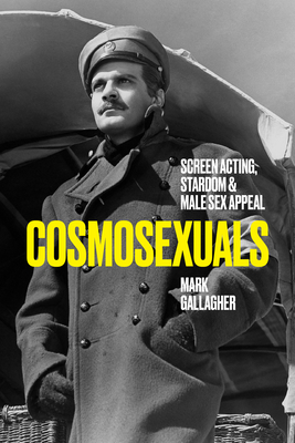 Cosmosexuals: Screen Acting, Stardom, and Male Sex Appeal - Mark Gallagher