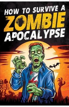 Coperta cărții 'How to Survive a Zombie Apocalypse: How to Defend Yourself, Build Shelter, Start a Fire, Find Food, Escape Danger, and'