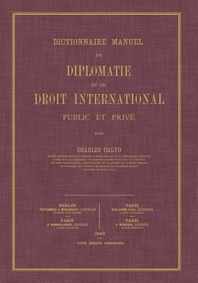 Dictionnaire Manuel de Diplomatie et de Droit International: Public et Prive - Charles Calvo