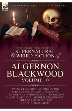 Poza produsului The Collected Shorter Supernatural & Weird Fiction of Algernon Blackwood: Twenty-Five Short Stories of the Strange and Unusual Including 'The Message - Algernon Blackwood