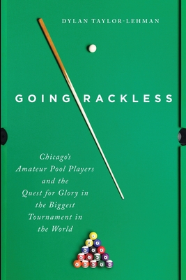 Going Rackless: Chicago's Amateur Pool Players and the Quest for Glory in the Biggest Tournament in the World - Dylan Taylor-lehman