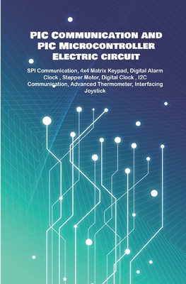 PIC Communication and PIC Microcontroller Electric circuit Projects Handson: SPI Communication, 4x4 Matrix Keypad, Digital Alarm Clock, Stepper Motor, - Ambika Parameswari K