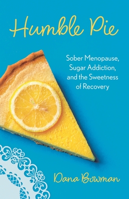 Humble Pie: Sober Menopause, Sugar Addiction, and the Sweetness of Recovery - Dana R. Bowman