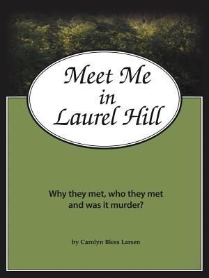 Meet Me in Laurel Hill: Who They Met, Why They Met and Was It Murder? - Carolyn Bless Larsen