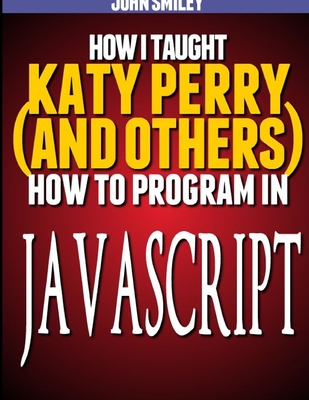 Coperta cărții 'How I taught Katy Perry (and others) to program in JavaScript - John Smiley'
