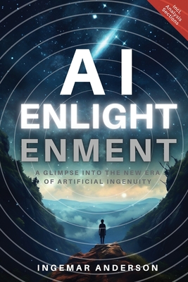 AI Enlightenment: A Glimpse into the new Era of Artificial Ingenuity - Ingemar Alexander Anderson