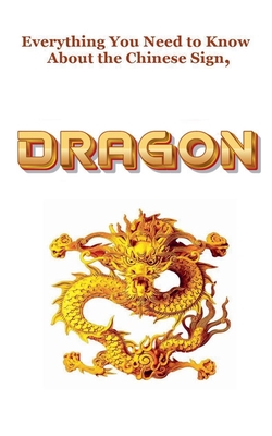 Everything You Need to Know About the Chinese Zodiac Sign, Dragon - Robert J. Dornan
