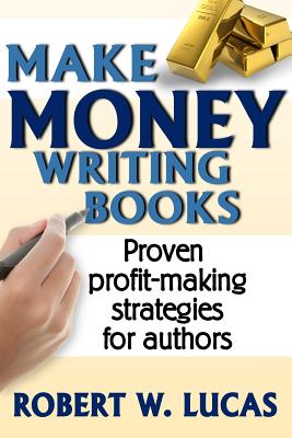 Coperta cărții 'Make Money Writing Books: Proven Profit Making Strategies for Authors - Robert W. Lucas'