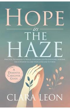 Coperta cărții 'Hope in the Haze: A Dementia Caregiver Guide: Practical Techniques to Tackle Confusion, Lighten Emotional Burdens, and'