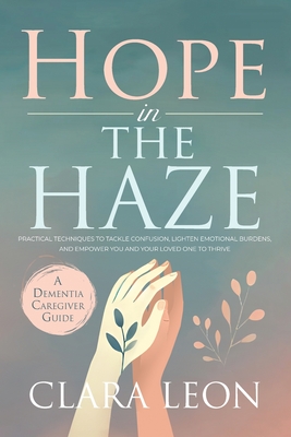 Coperta cărții 'Hope in the Haze: A Dementia Caregiver Guide: Practical Techniques to Tackle Confusion, Lighten Emotional Burdens, and'