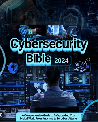 Coperta cărții 'Cybersecurity Bible: A Comprehensive Guide to Safeguarding Your Digital World from Antivirus to Zero-Day Attacks -'