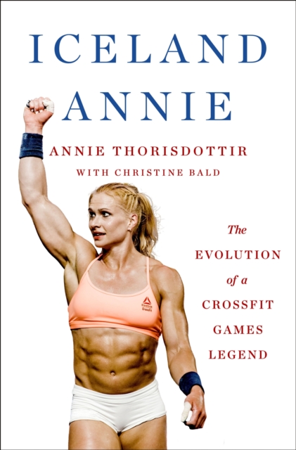 Coperta cărții 'Iceland Annie: The Evolution of a Crossfit Games Legend - Annie Thorisdottir'