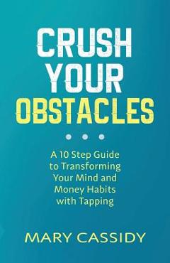 Coperta cărții 'Crush Your Obstacles: A 10-Step Guide to Transforming Your Mind and Money Habits with Tapping - Mary Cassidy'