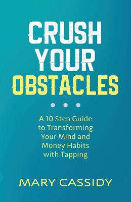 Crush Your Obstacles: A 10-Step Guide to Transforming Your Mind and Money Habits with Tapping - Mary Cassidy