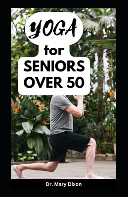 Yoga for Seniors Over 50: Easy Stretching Exercises to Build Strength, Fitness and Flexibility - Mary Dixon