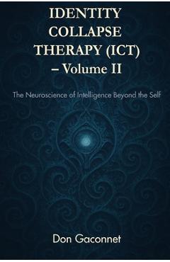 Coperta cărții 'Identity Collapse Therapy - Volume II: The Neuroscience of Intelligence Beyond the Self - Don Gaconnet'