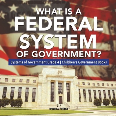 What Is a Federal System of Government? Systems of Government Grade 4 Children's Government Books - 