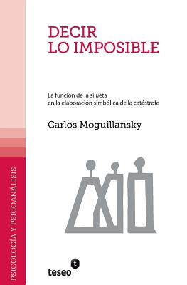 Coperta cărții 'Decir lo imposible: La función de la silueta en la elaboración simbólica de la catástrofe - Carlos Moguillansky'