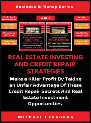 Real Estate Investing And Credit Repair Strategies (2 Books In 1): Make a Killer Profit By Taking An Unfair Advantage Of These Credit Repair Secrets A - Michael Ezeanaka