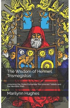 Coperta cărții 'The Wisdom of Hermes Trismegistus: Unlocking the Divine Pymander, the Emerald Tablets and the Hermetic Path - Marilynn'