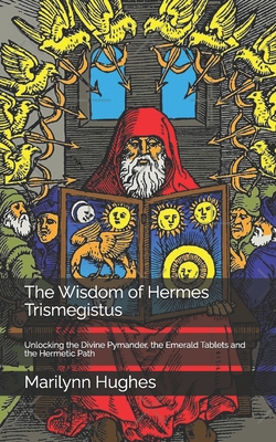 Coperta cărții 'The Wisdom of Hermes Trismegistus: Unlocking the Divine Pymander, the Emerald Tablets and the Hermetic Path - Marilynn'